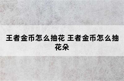 王者金币怎么抽花 王者金币怎么抽花朵